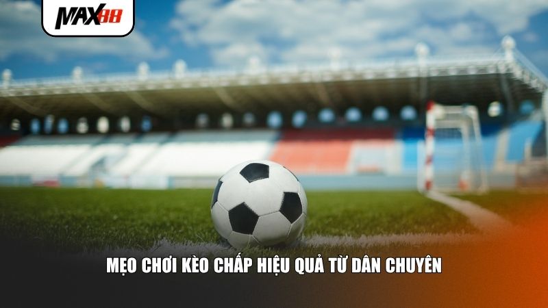 Mẹo chơi kèo chấp hiệu quả từ dân chuyên