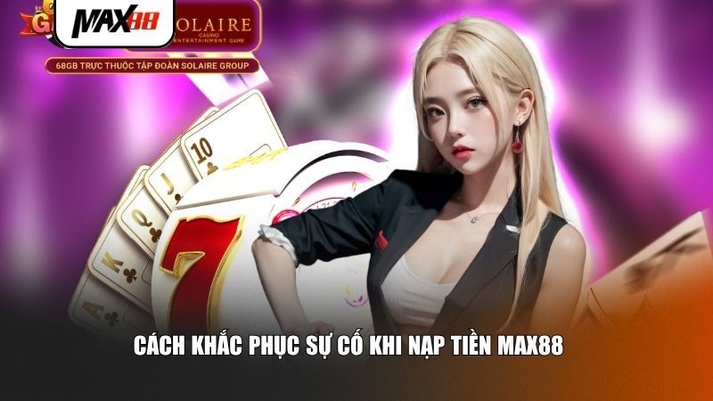 Cách khắc phục sự cố khi nạp tiền Max88