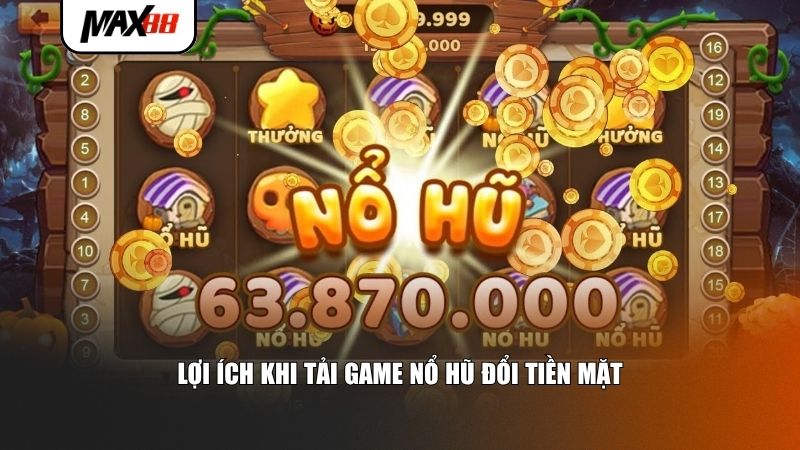 Lợi ích khi tải game nổ hũ đổi tiền mặt