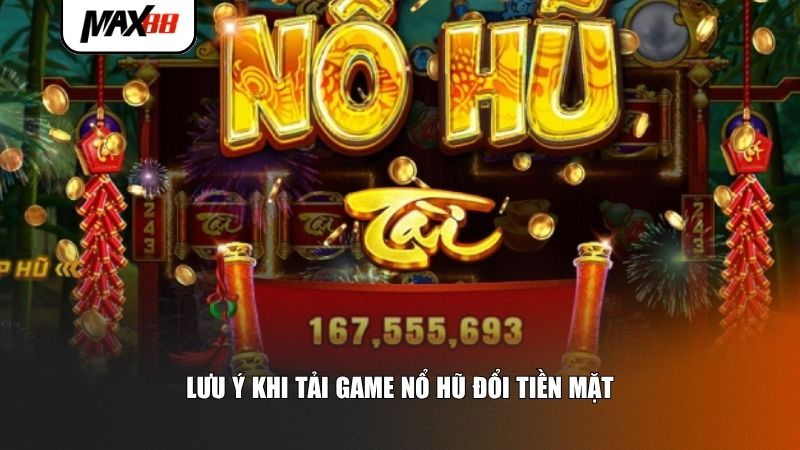 Lưu ý khi tải game nổ hũ đổi tiền mặt