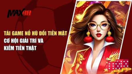 Tải Game Nổ Hũ Đổi Tiền Mặt